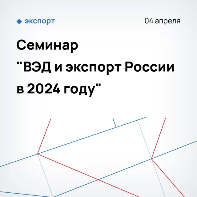Семинар "ВЭД и экспорт России в 2024 году"